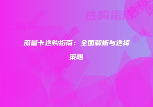 流量卡选购指南：全面解析与选择策略