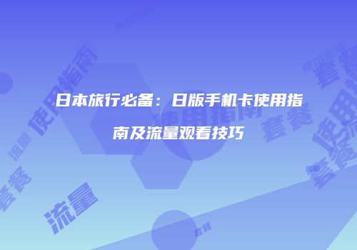 日本旅行必备：日版手机卡使用指南及流量观看技巧