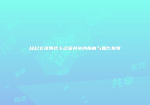 轻松实现两张卡流量共享的指南与操作步骤