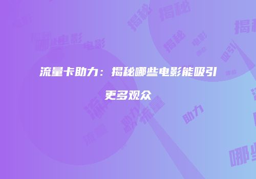 流量卡助力:揭秘哪些电影能吸引更多观众