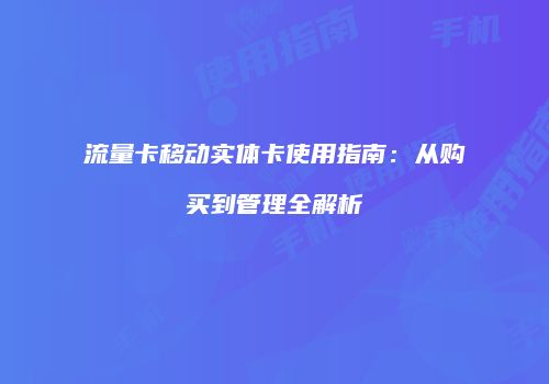 流量卡移动实体卡使用指南：从购买到管理全解析