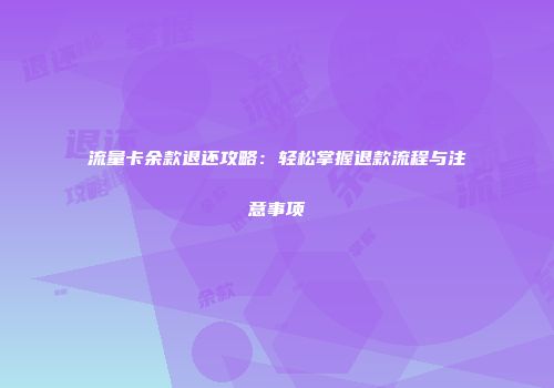 流量卡余款退还攻略:轻松掌握退款流程与注意事项