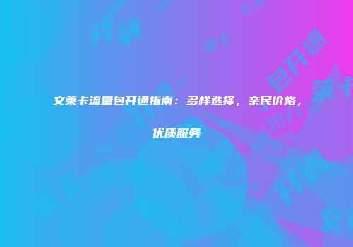 文莱卡流量包开通指南：多样选择，亲民价格，优质服务