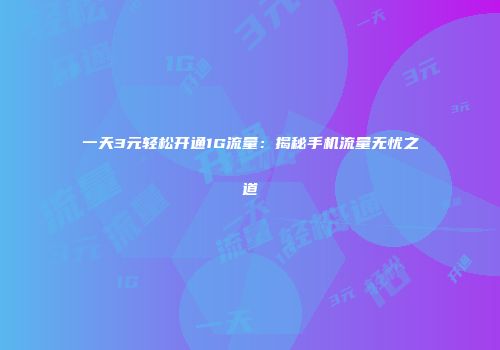 一天3元轻松开通1G流量：揭秘手机流量无忧之道