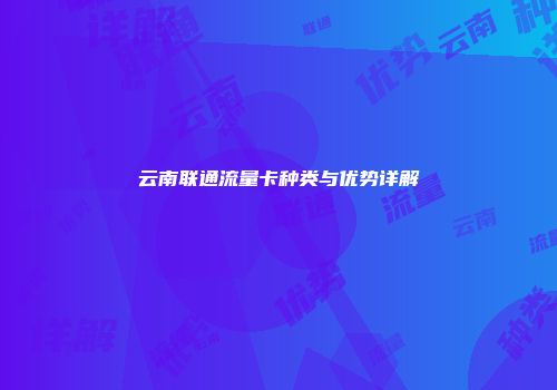 云南联通流量卡种类与优势详解