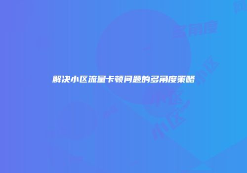 解决小区流量卡顿问题的多角度策略
