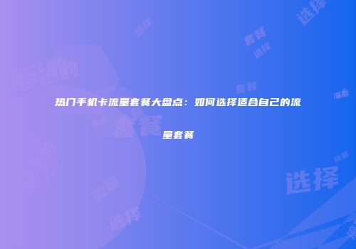 热门手机卡流量套餐大盘点:如何选择适合自己的流量套餐