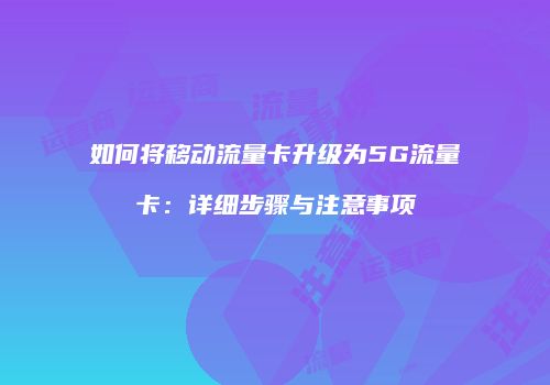 如何将移动流量卡升级为5G流量卡:详细步骤与注意事项