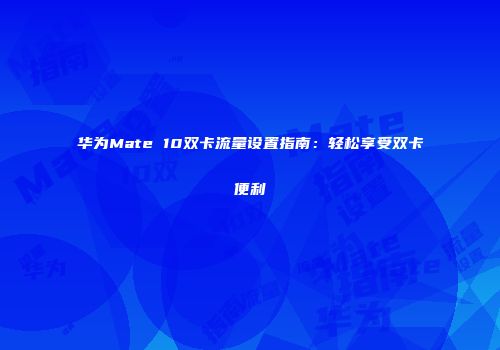 华为Mate 10双卡流量设置指南:轻松享受双卡便利