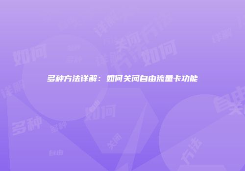 多种方法详解：如何关闭自由流量卡功能