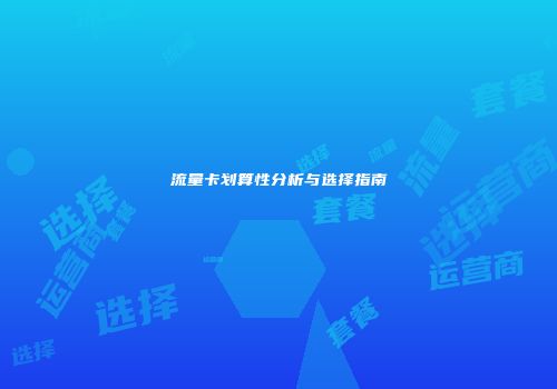 流量卡划算性分析与选择指南