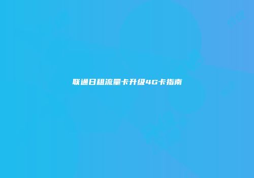 联通日租流量卡升级4G卡指南
