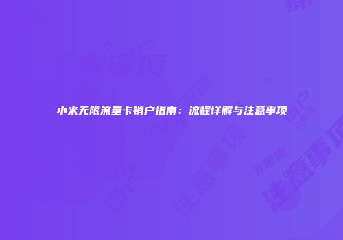 小米无限流量卡销户指南:流程详解与注意事项