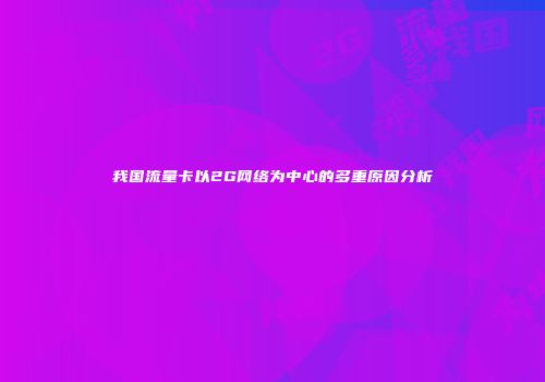 我国流量卡以2G网络为中心的多重原因分析