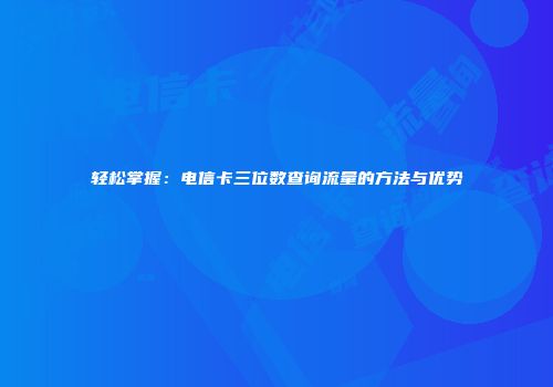 轻松掌握：电信卡三位数查询流量的方法与优势