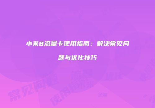 小米8流量卡使用指南：解决常见问题与优化技巧