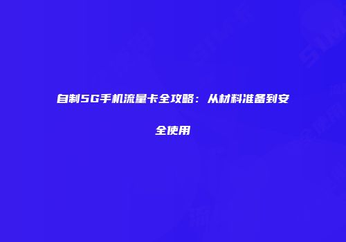 自制5G手机流量卡全攻略:从材料准备到安全使用