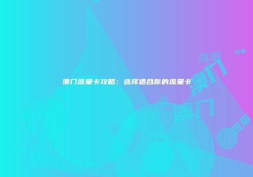 澳门流量卡攻略:选择适合你的流量卡