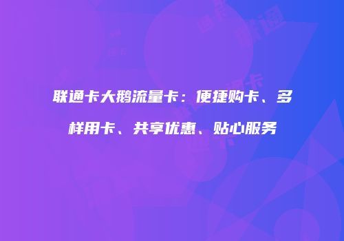 联通卡大鹅流量卡：便捷购卡、多样用卡、共享优惠、贴心服务