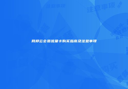 网抑云会员流量卡购买指南及注意事项