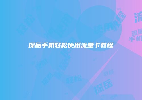 探岳手机轻松使用流量卡教程