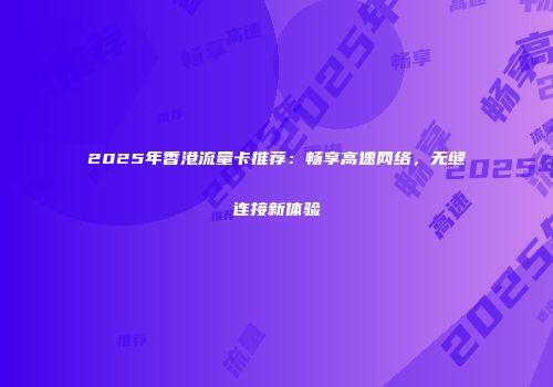 2025年香港流量卡推荐:畅享高速网络,无缝连接新体验