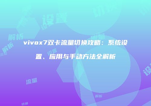 vivox7双卡流量切换攻略:系统设置、应用与手动方法全解析