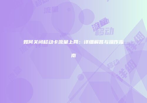 如何关闭移动卡流量上网：详细解答与操作指南