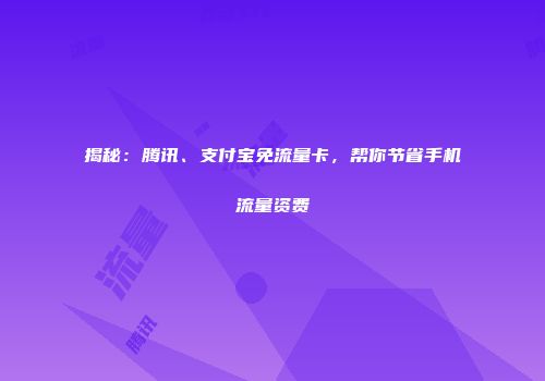 揭秘：腾讯、支付宝免流量卡，帮你节省手机流量资费