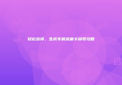 轻松选择，生成专属流量卡码号攻略