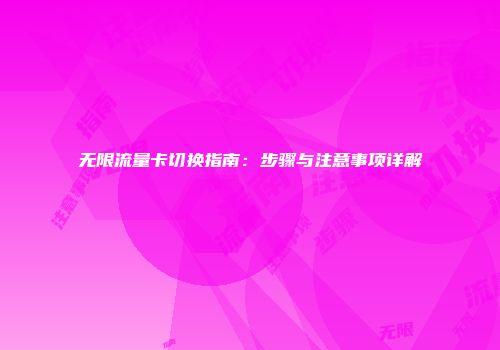 无限流量卡切换指南：步骤与注意事项详解