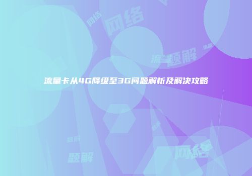 流量卡从4G降级至3G问题解析及解决攻略