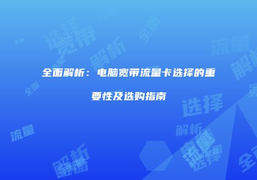 全面解析：电脑宽带流量卡选择的重要性及选购指南