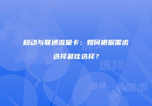 移动与联通流量卡:如何根据需求选择最佳选择?