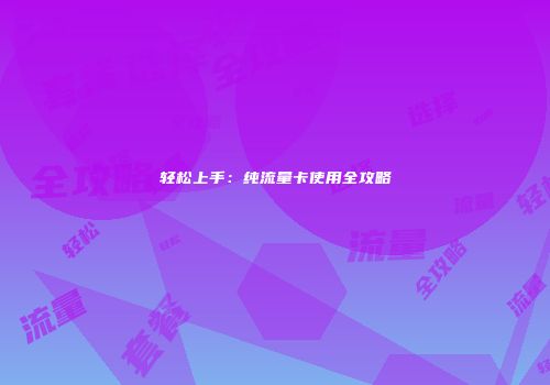 轻松上手：纯流量卡使用全攻略
