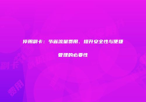 停用副卡:节省流量费用、提升安全性与便捷管理的必要性