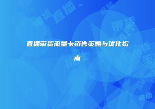 直播带货流量卡销售策略与优化指南