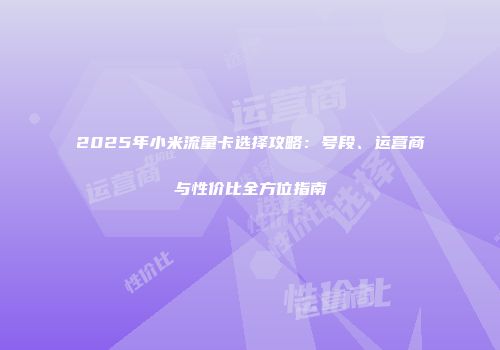2025年小米流量卡选择攻略：号段、运营商与性价比全方位指南