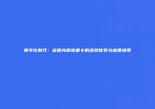 数字化时代：运营内部流量卡的多样优势与应用场景