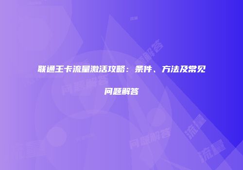 联通王卡流量激活攻略：条件、方法及常见问题解答
