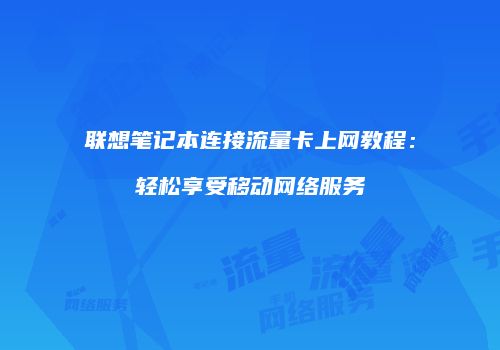 联想笔记本连接流量卡上网教程：轻松享受移动网络服务