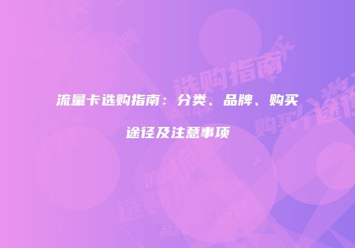 流量卡选购指南：分类、品牌、购买途径及注意事项