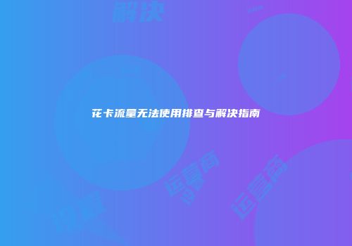 花卡流量无法使用排查与解决指南