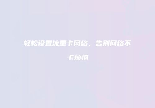 轻松设置流量卡网络，告别网络不卡烦恼