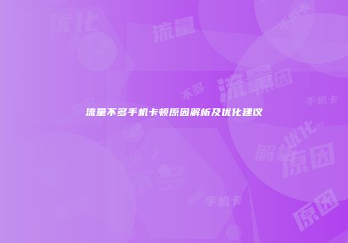 流量不多手机卡顿原因解析及优化建议