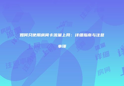 如何只使用房间卡流量上网:详细指南与注意事项