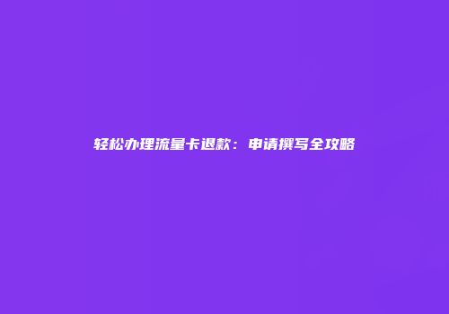 轻松办理流量卡退款:申请撰写全攻略