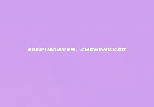 2025年热点速度变慢：多因素解析及优化建议
