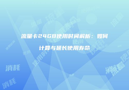 流量卡24GB使用时间解析：如何计算与延长使用寿命