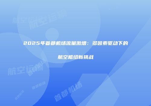 2025年首都机场流量激增：多因素驱动下的航空枢纽新挑战